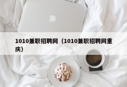 1010兼职招聘网（1010兼职招聘网重庆）