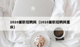 1010兼职招聘网（1010兼职招聘网重庆）